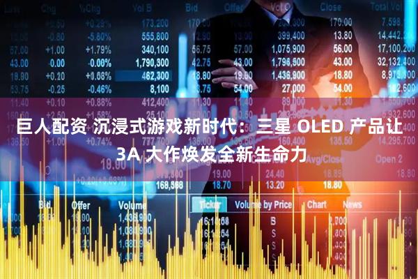 巨人配资 沉浸式游戏新时代：三星 OLED 产品让 3A 大作焕发全新生命力
