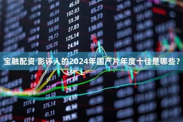 宝融配资 影评人的2024年国产片年度十佳是哪些？