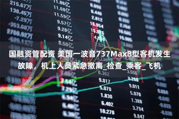 国融资管配资 美国一波音737Max8型客机发生故障，机上人员紧急撤离_检查_乘客_飞机